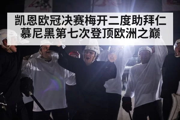 凯恩欧冠决赛梅开二度助拜仁慕尼黑第七次登顶欧洲之巅