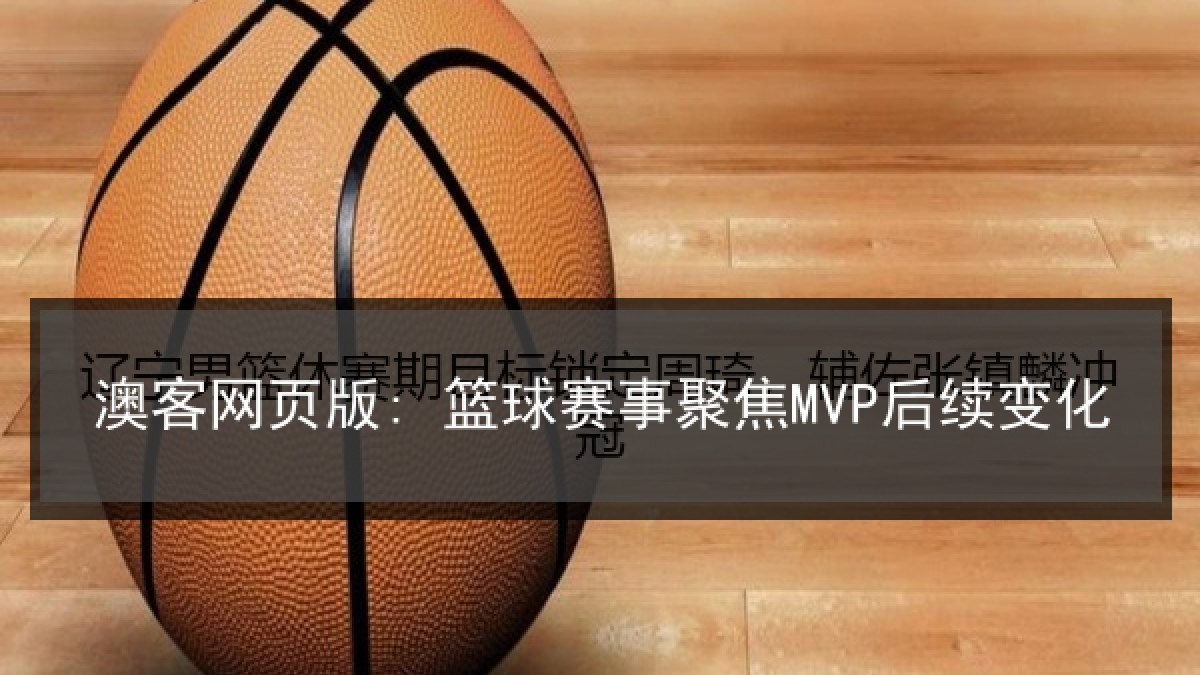 澳客网页版: 篮球赛事聚焦MVP后续变化