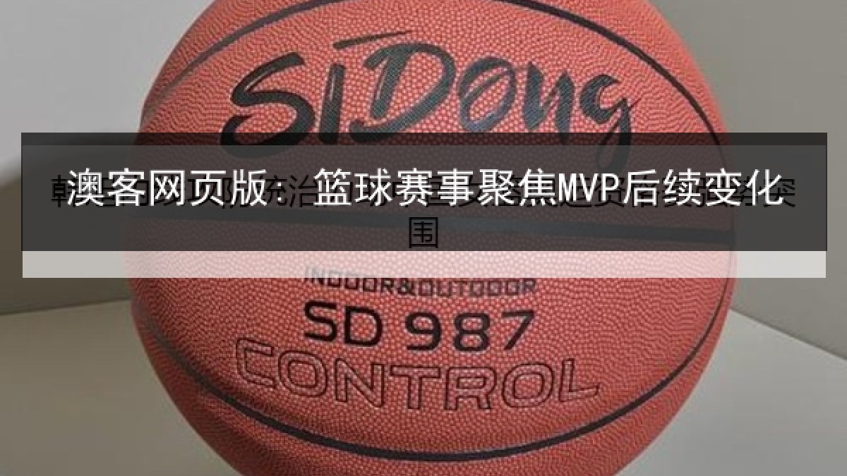 澳客网页版: 篮球赛事聚焦MVP后续变化