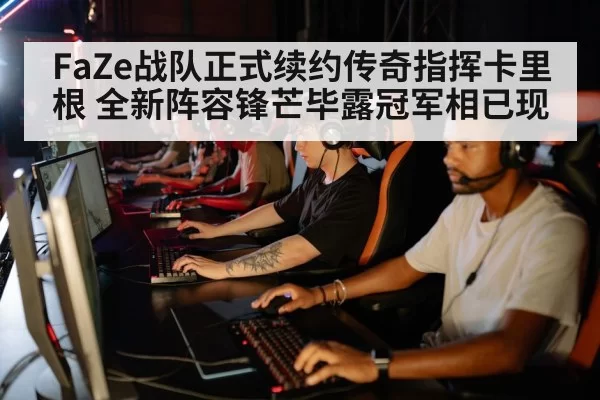FaZe战队正式续约传奇指挥卡里根 全新阵容锋芒毕露冠军相已现