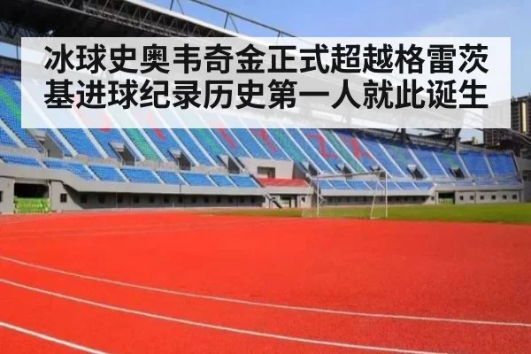 冰球史奥韦奇金正式超越格雷茨基进球纪录历史第一人就此诞生