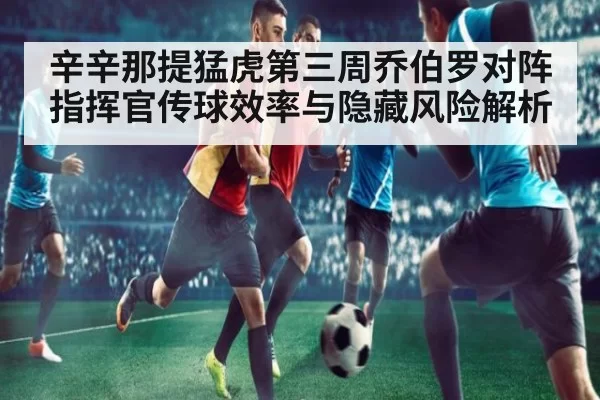 辛辛那提猛虎第三周乔伯罗对阵指挥官传球效率与隐藏风险解析