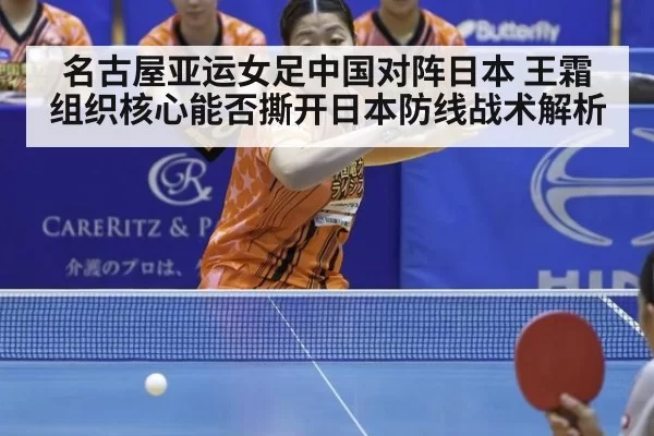 名古屋亚运女足中国对阵日本 王霜组织核心能否撕开日本防线战术解析